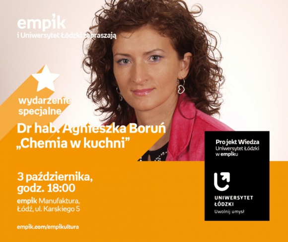 DR HAB. AGNIESZKA BORUŃ - "CHEMIA W KUCHNI" - UNIWERSYTET ŁÓDZKI W EMPIKU LIFESTYLE, Żywienie - PROJEKT WIEDZA - UNIWERSYTET ŁÓDZKI W EMPIKU Dr hab. Agnieszka Boruń - „Chemia w kuchni” 3 października, godz. 18:00 empik Manufaktura, Łódź, ul. Karskiego 5